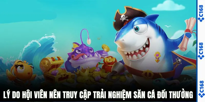 Lý do hội viên nên truy cập trải nghiệm săn cá đổi thưởng